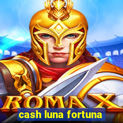 cash luna fortuna